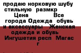 продаю норковую шубу, стильную, размкр 50-52 › Цена ­ 85 000 - Все города Одежда, обувь и аксессуары » Женская одежда и обувь   . Ингушетия респ.,Магас г.